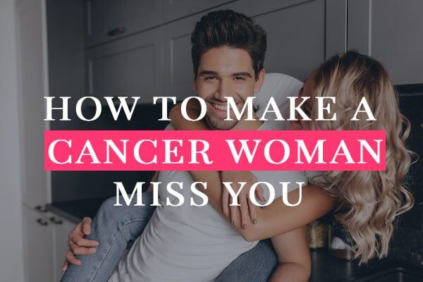 How to Make a Cancer Woman Miss You